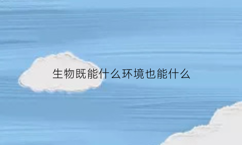 生物既能什么环境也能什么