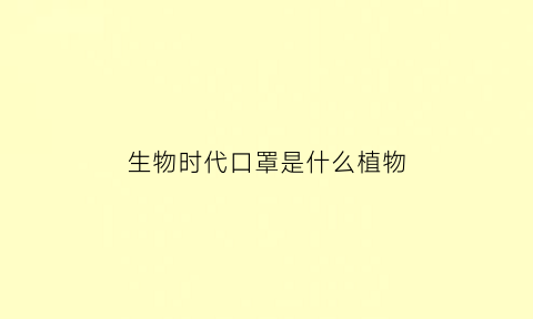生物时代口罩是什么植物(生物时代口罩有什么作用)