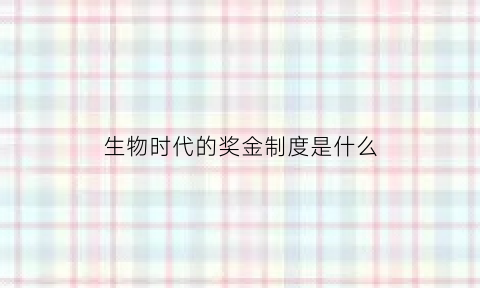 生物时代的奖金制度是什么(生物界的奖项)