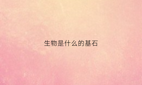 生物是什么的基石(生物是指的是什么)
