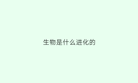 生物是什么进化的