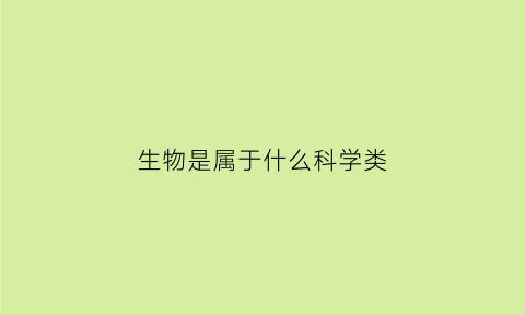 生物是属于什么科学类(生物属于哪一科)