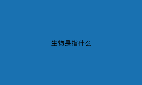 生物是指什么(生物是指什么包括什么)