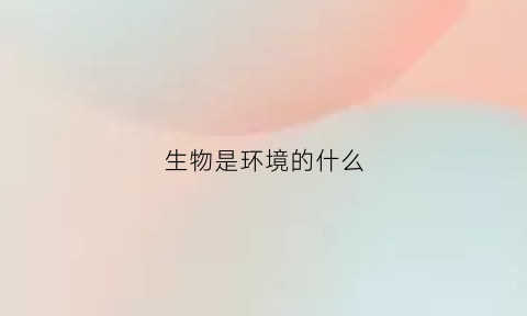 生物是环境的什么