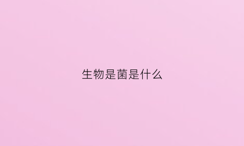 生物是菌是什么(生物菌是什么肥料)