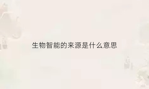 生物智能的来源是什么意思