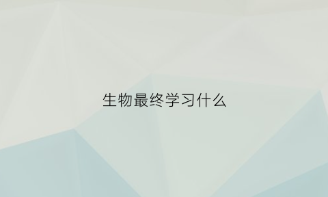 生物最终学习什么(生物可以学到什么)