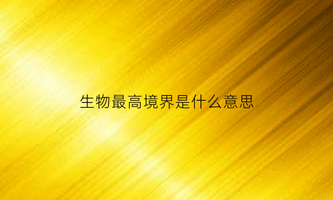 生物最高境界是什么意思(生物最高级的层次是)