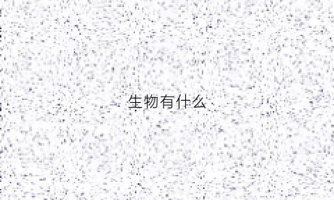 生物有什么(生物有什么特点)