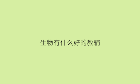 生物有什么好的教辅(生物教辅书哪个好)