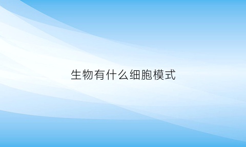 生物有什么细胞模式(生物的细胞模型)