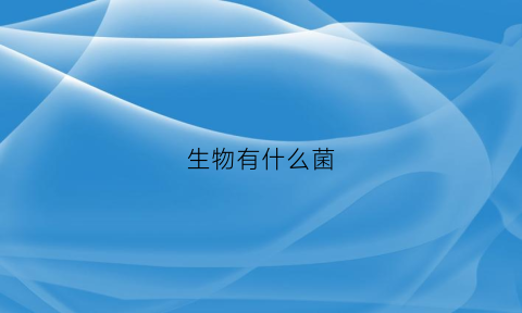 生物有什么菌(生物菌类大全名字和图片)