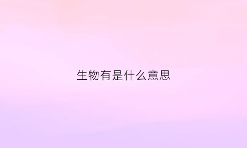 生物有是什么意思(生物是什么意思英语)