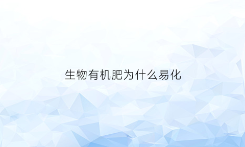 生物有机肥为什么易化(生物有机肥会不会烧苗)