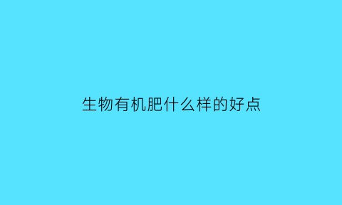 生物有机肥什么样的好点(生物有机肥的优点有哪些)