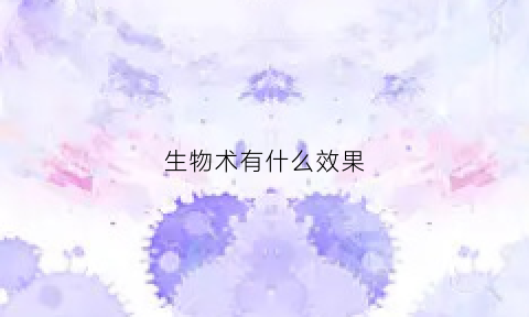 生物术有什么效果(生物技术什么意思)