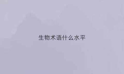 生物术语什么水平(生物术语诗歌)