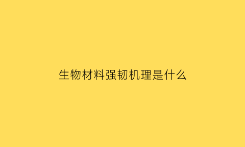 生物材料强韧机理是什么(材料强韧化实验报告)