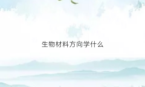 生物材料方向学什么(生物材料方向学什么专业)