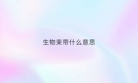生物束带什么意思(生物束带能维持多久)