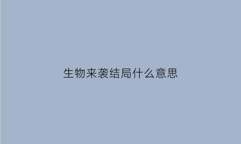 生物来袭结局什么意思(生物来袭结局什么意思呀)