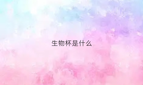 生物杯是什么(生物水杯)