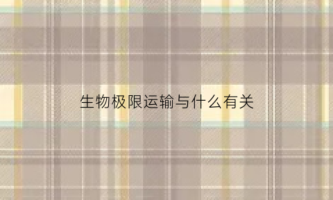 生物极限运输与什么有关(生物极限运输与什么有关系)