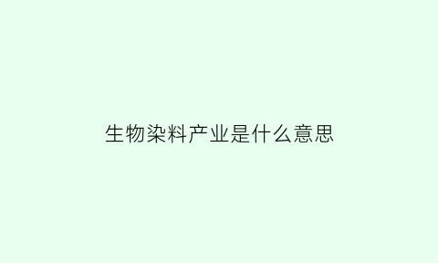 生物染料产业是什么意思(生物质染料)