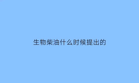 生物柴油什么时候提出的(生物柴油一直被誉为)