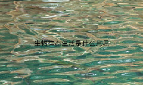 生物样态生活是什么意思(生物状态)