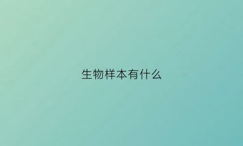 生物样本有什么(生物样本有什么特点)