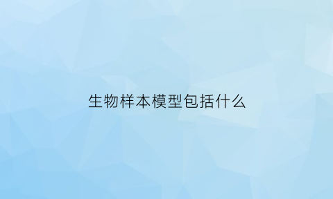 生物样本模型包括什么(生物样本分析是做什么的)