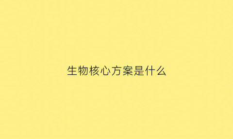 生物核心方案是什么(生物核心观念)