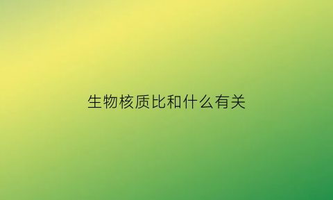 生物核质比和什么有关(核质比一般为多少)