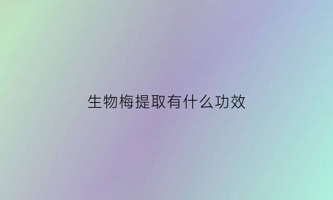 生物梅提取有什么功效(生物梅提取有什么功效和作用)