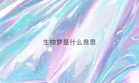生物梦是什么意思(生物梦想)