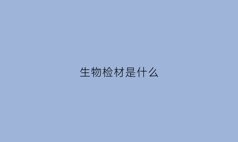 生物检材是什么(生物检材的送检期限)