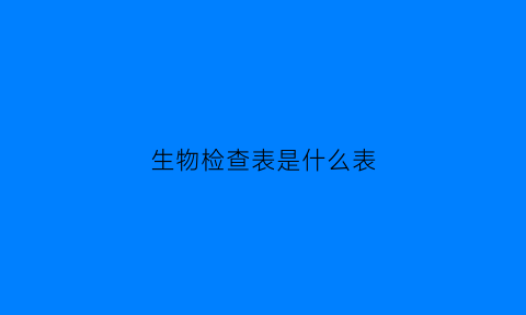 生物检查表是什么表(生物检测表格)