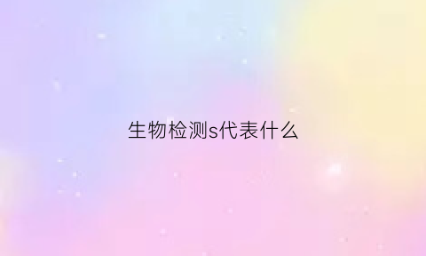 生物检测s代表什么(生物检测试剂有哪些)