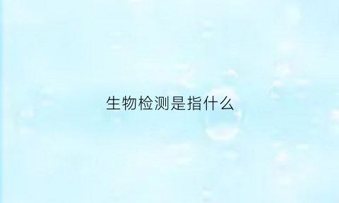 生物检测是指什么(生物检测试剂有哪些)