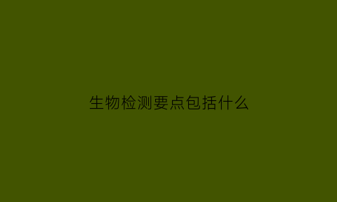 生物检测要点包括什么(生物检测要点包括什么方面)