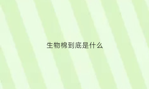 生物棉到底是什么(生物棉棉衣好吗)
