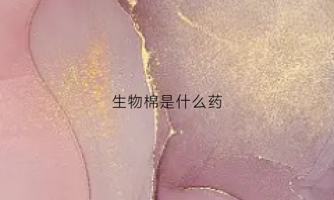生物棉是什么药(生物棉是什么材质)