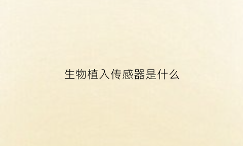 生物植入传感器是什么(生物植入传感器是什么材料)