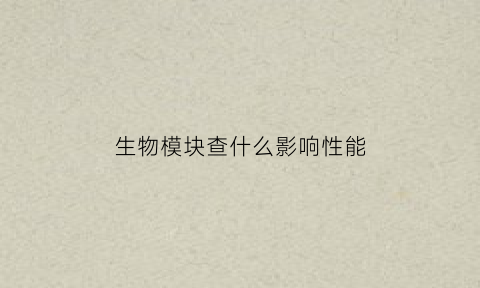 生物模块查什么影响性能(生物mock)