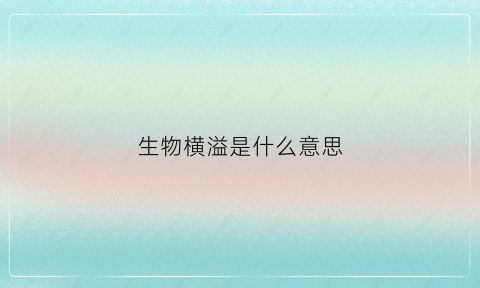 生物横溢是什么意思(生物横溢是什么意思啊)