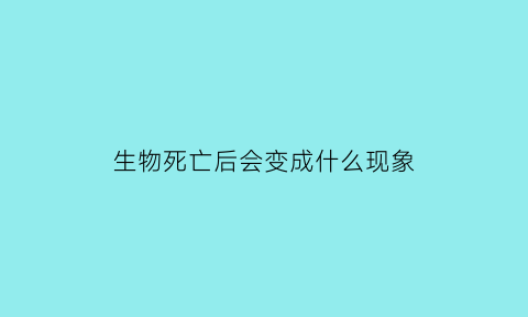 生物死亡后会变成什么现象(生物死亡后都会形成化石这句话对吗)