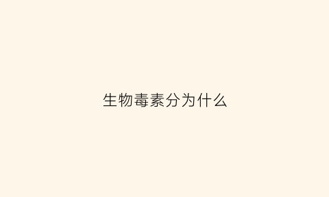 生物毒素分为什么(生物毒素有哪几种)