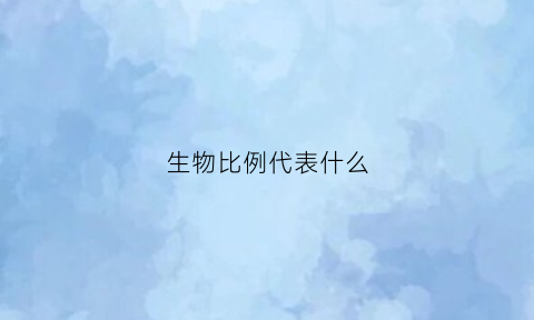 生物比例代表什么(生物比例代表什么意思)