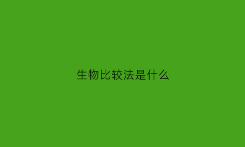 生物比较法是什么(生物大小比较视频中文)